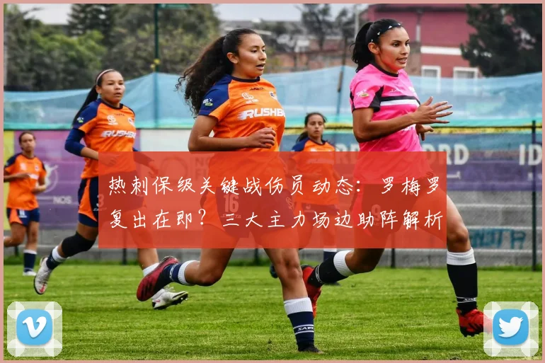 热刺保级关键战伤员动态：罗梅罗复出在即？三大主力场边助阵解析