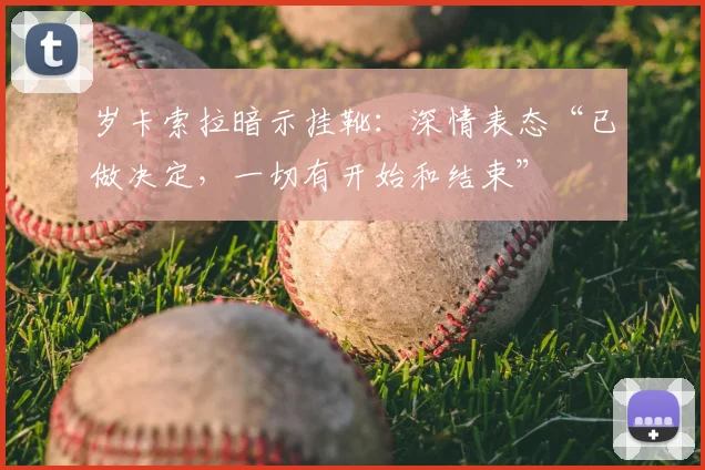 岁卡索拉暗示挂靴:深情表态“已做决定,一切有开始和结束”