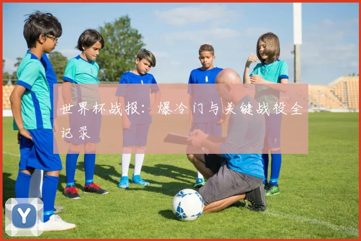 世界杯战报：爆冷门与关键战役全记录