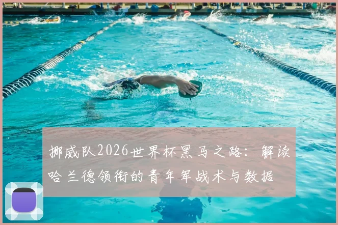 挪威队2026世界杯黑马之路：解读哈兰德领衔的青年军战术与数据